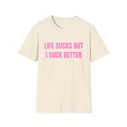LIFE SUCKS BUT I SUCK BETTER