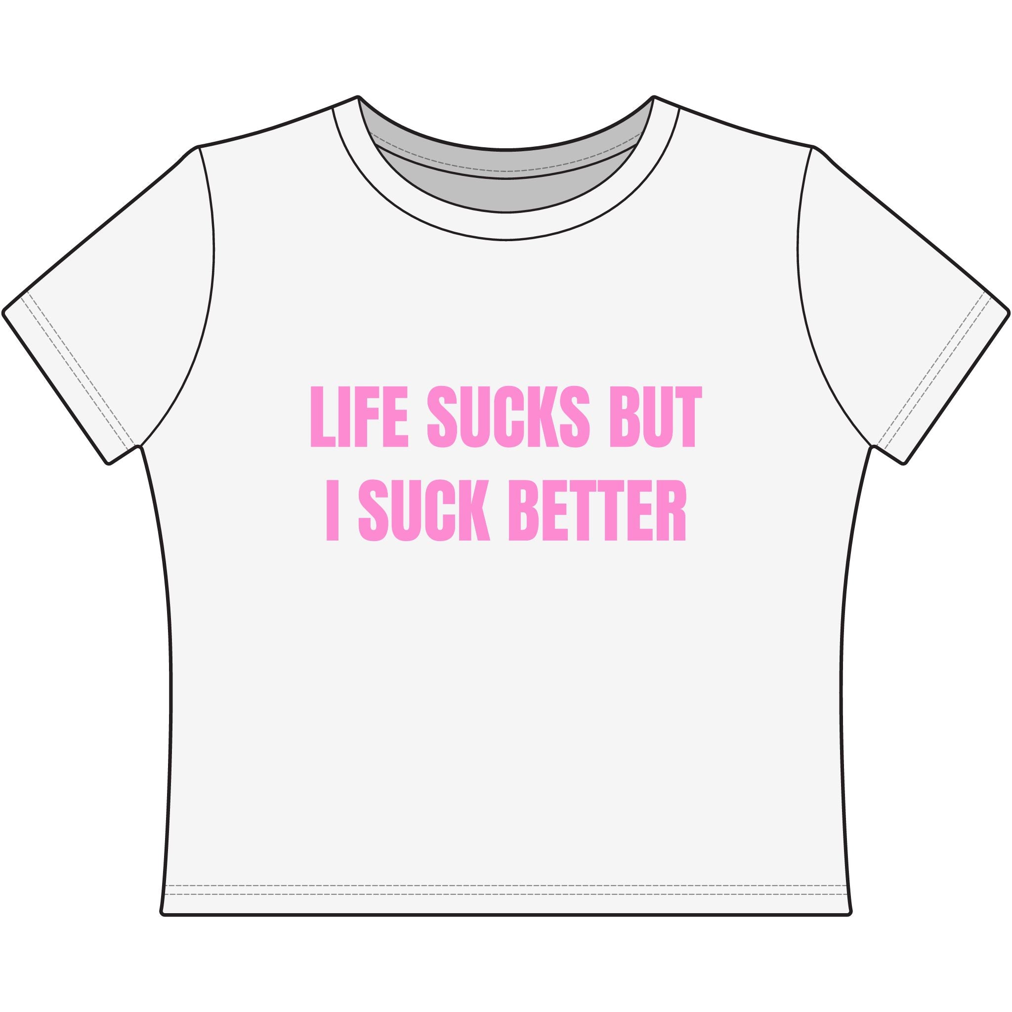 LIFE SUCKS BUT I SUCK BETTER