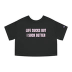 LIFE SUCKS BUT I SUCK BETTER