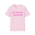 LIFE SUCKS BUT I SUCK BETTER