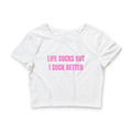 LIFE SUCKS BUT I SUCK BETTER