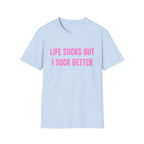 LIFE SUCKS BUT I SUCK BETTER