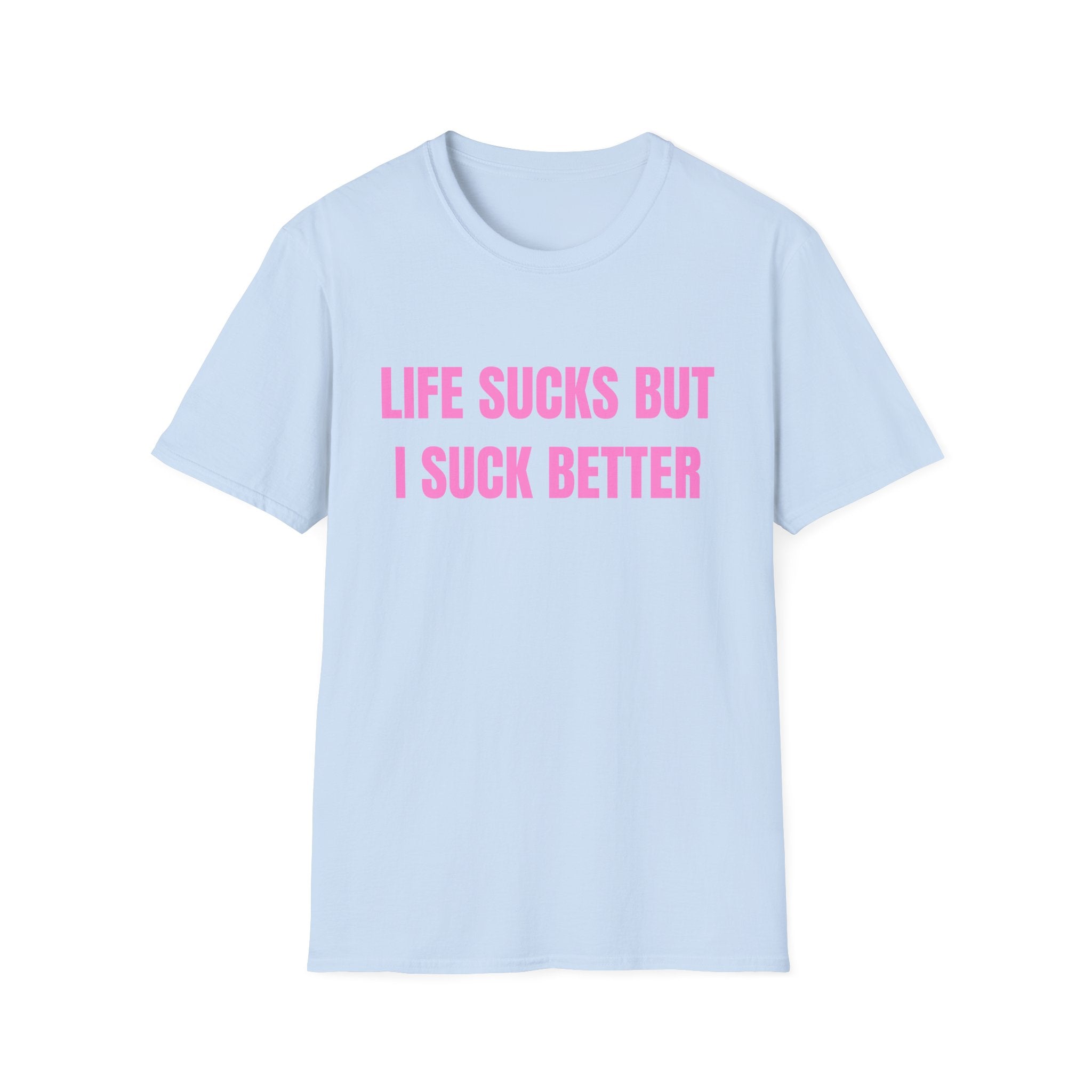 LIFE SUCKS BUT I SUCK BETTER
