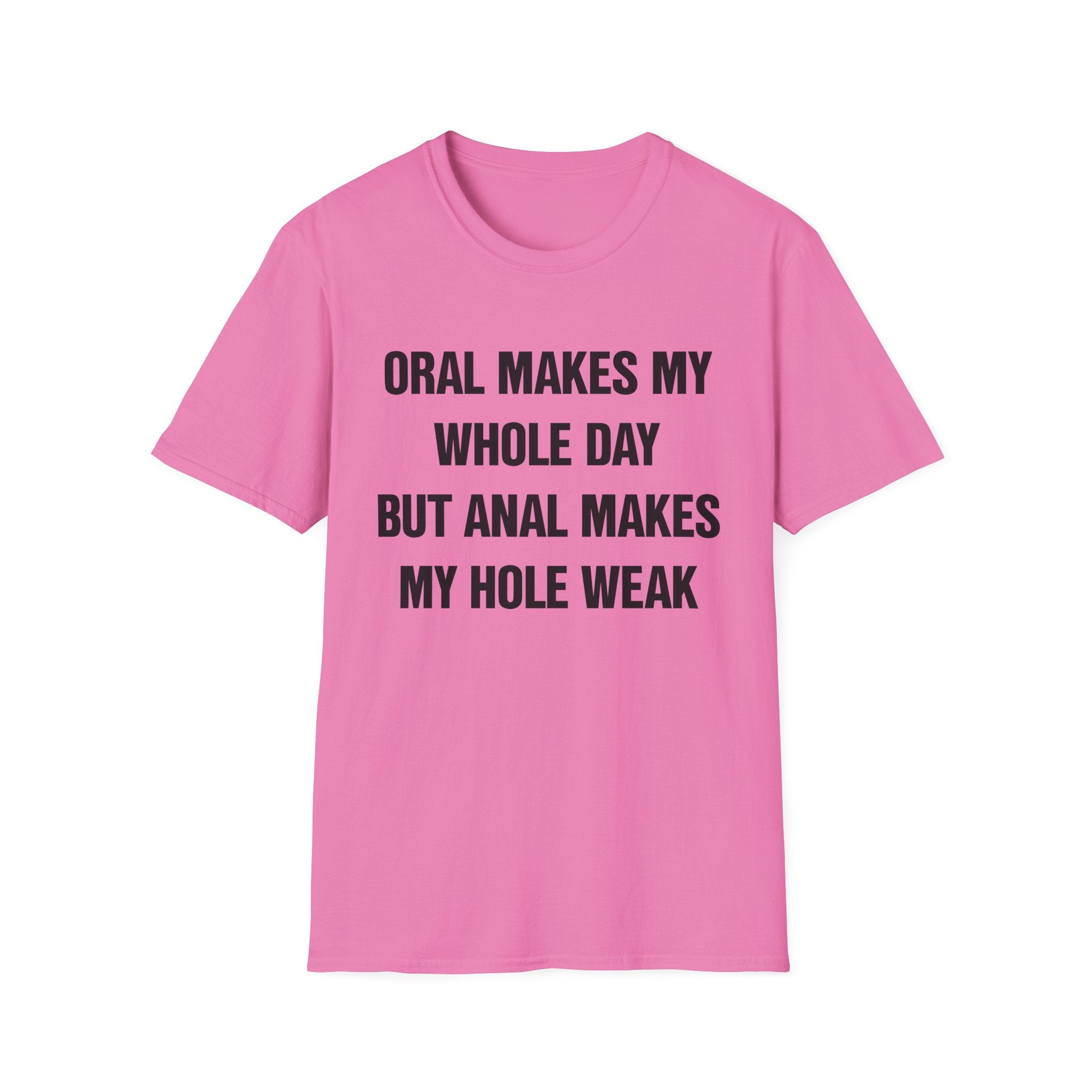 ORAL MAKES MY WHOLE DAY BUT ANAL MAKES MY HOLE WEAK