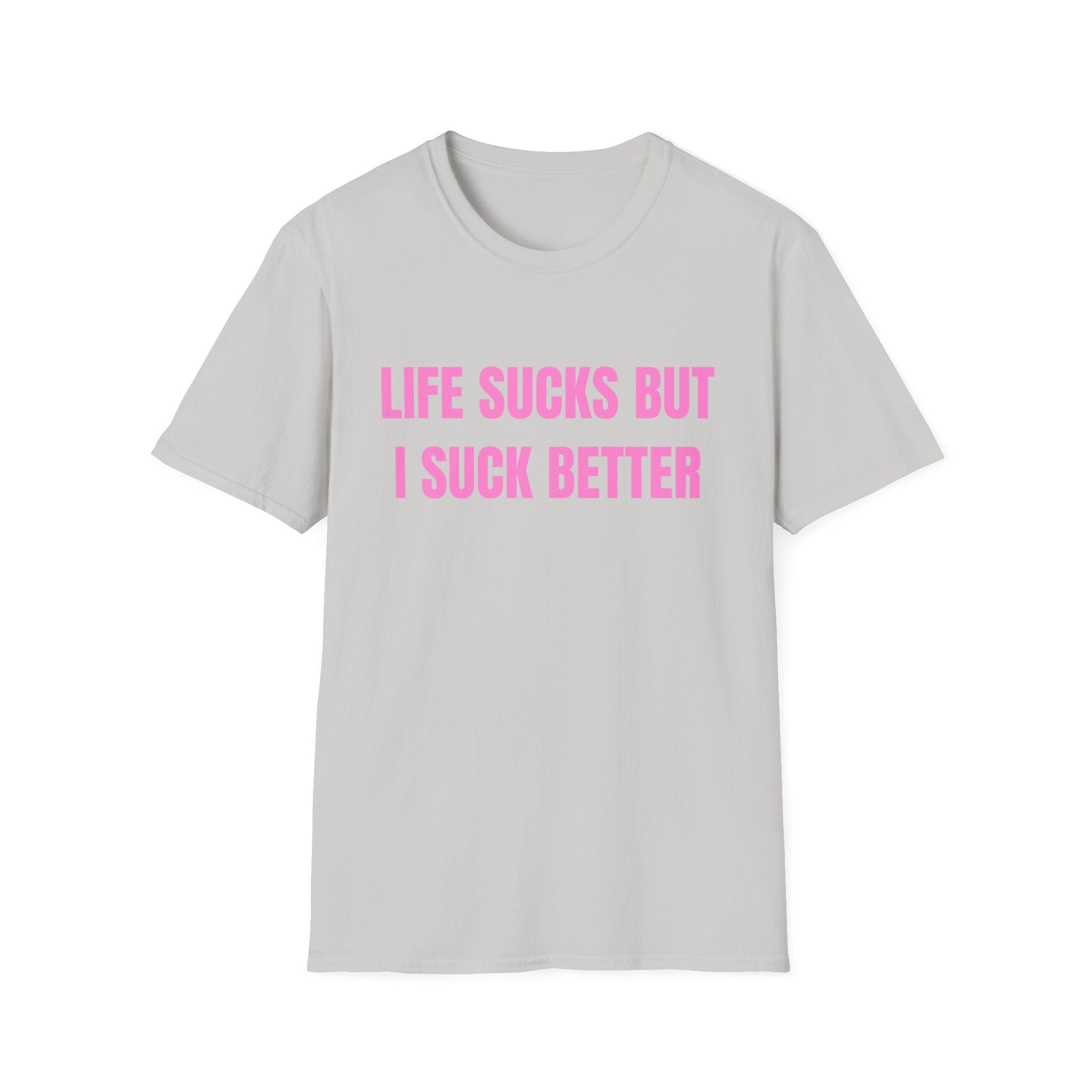LIFE SUCKS BUT I SUCK BETTER