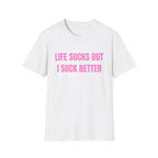 LIFE SUCKS BUT I SUCK BETTER