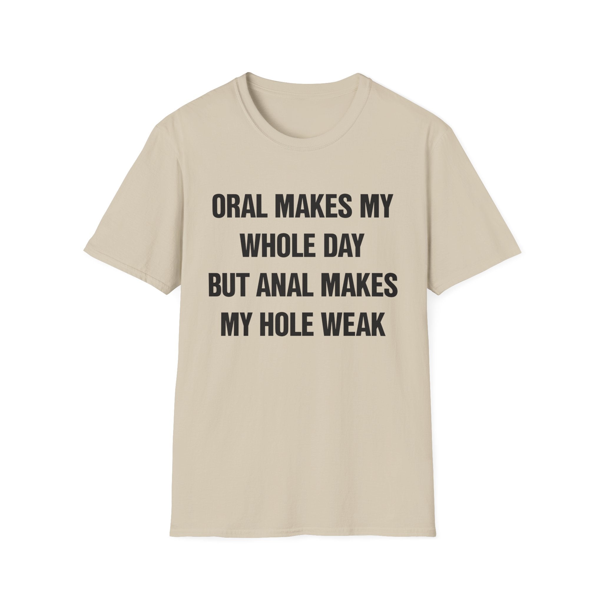 ORAL MAKES MY WHOLE DAY BUT ANAL MAKES MY HOLE WEAK