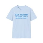 GAY RIGHTS? YEAH I'M GAY & ALWAYS RIGHT