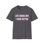 LIFE SUCKS BUT I SUCK BETTER