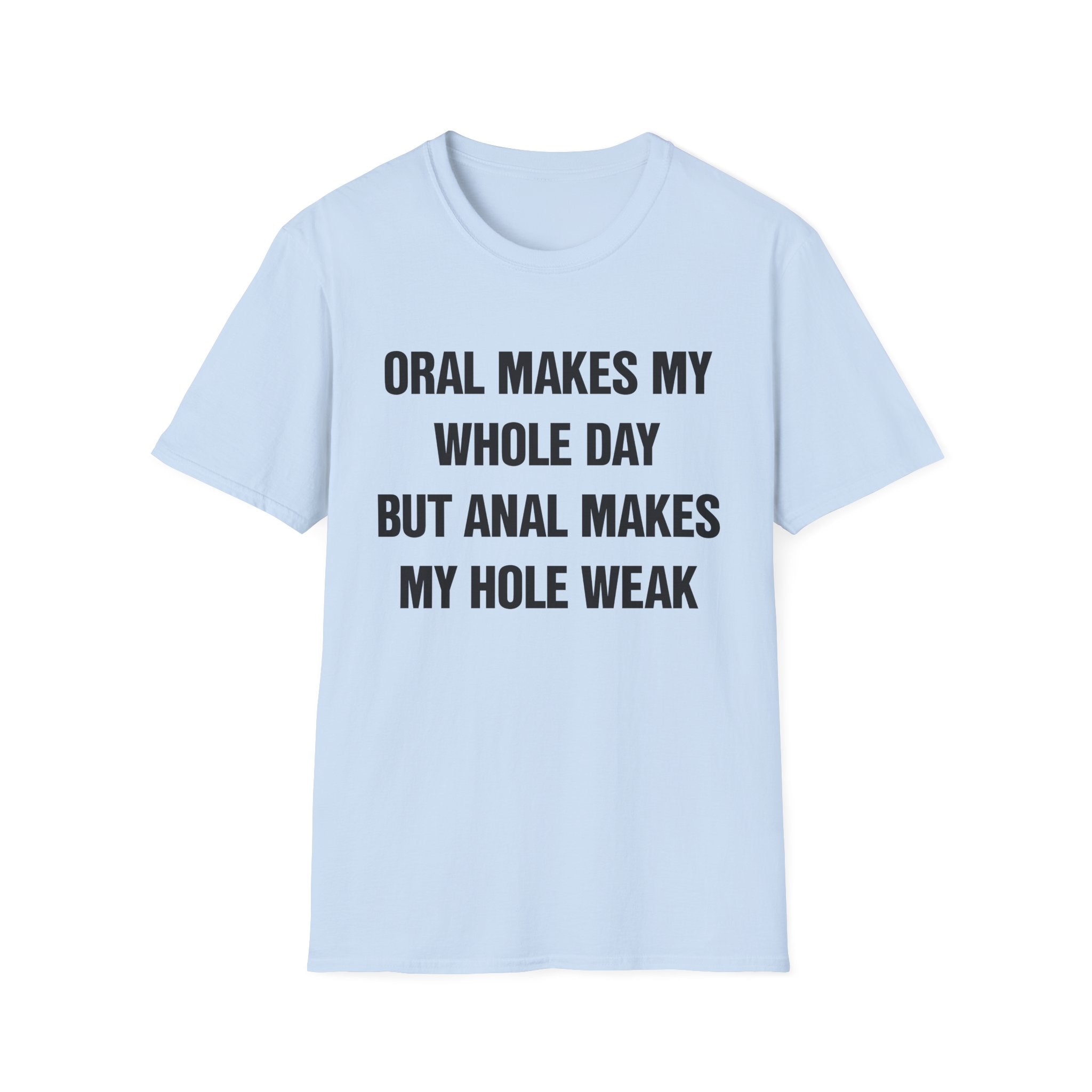 ORAL MAKES MY WHOLE DAY BUT ANAL MAKES MY HOLE WEAK