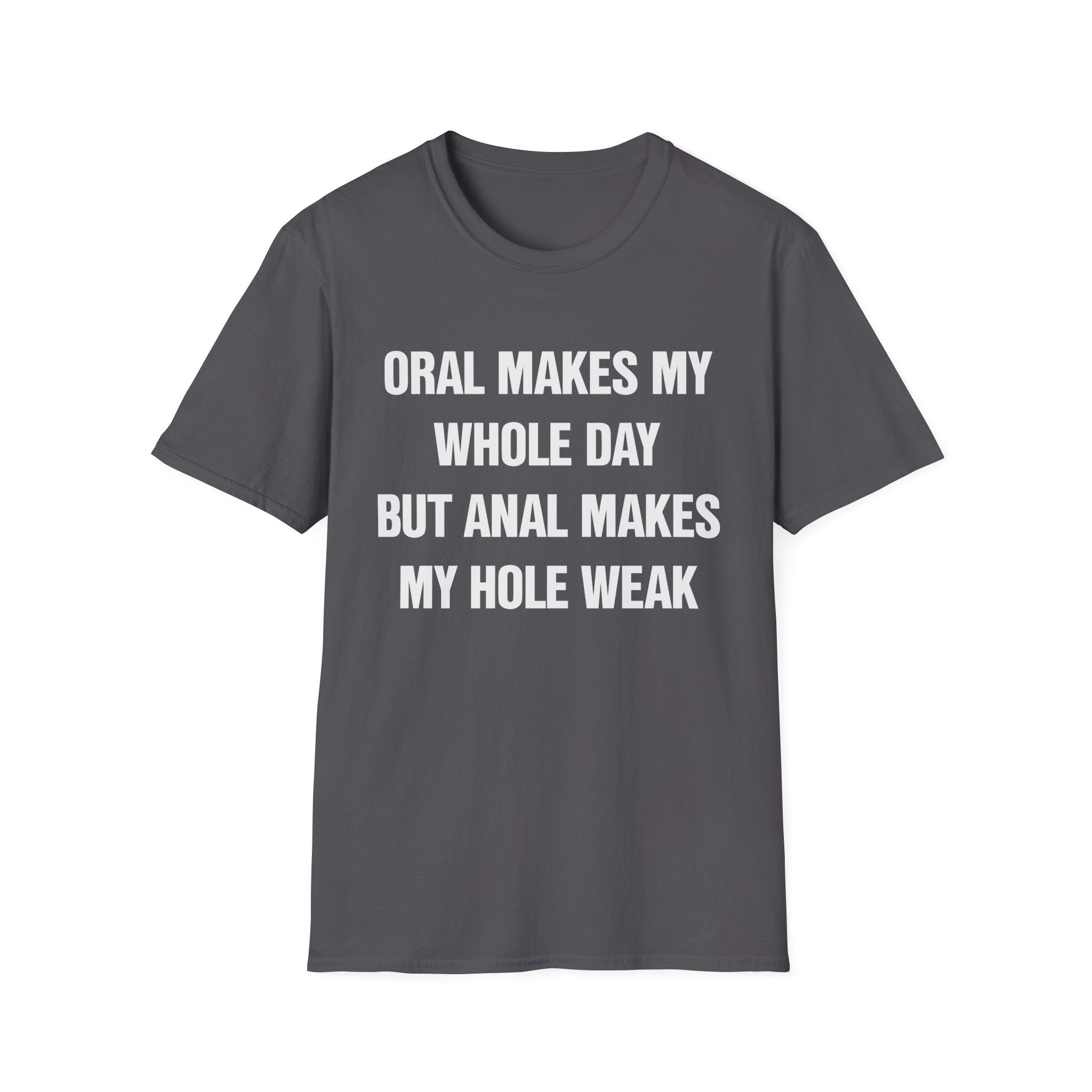 ORAL MAKES MY WHOLE DAY BUT ANAL MAKES MY HOLE WEAK
