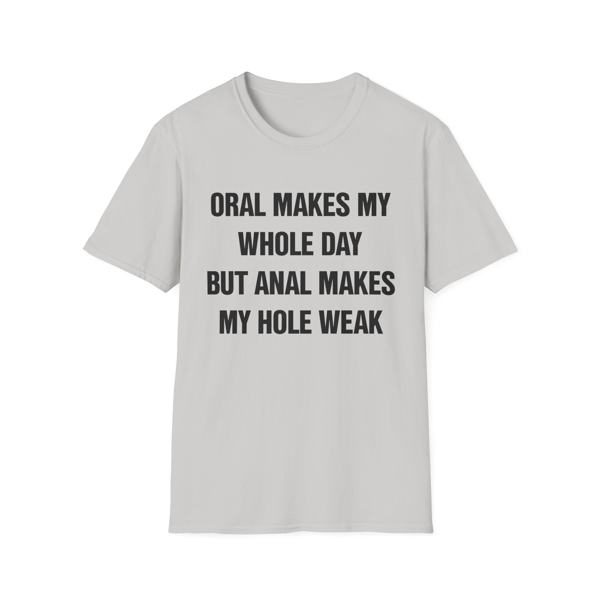 ORAL MAKES MY WHOLE DAY BUT ANAL MAKES MY HOLE WEAK