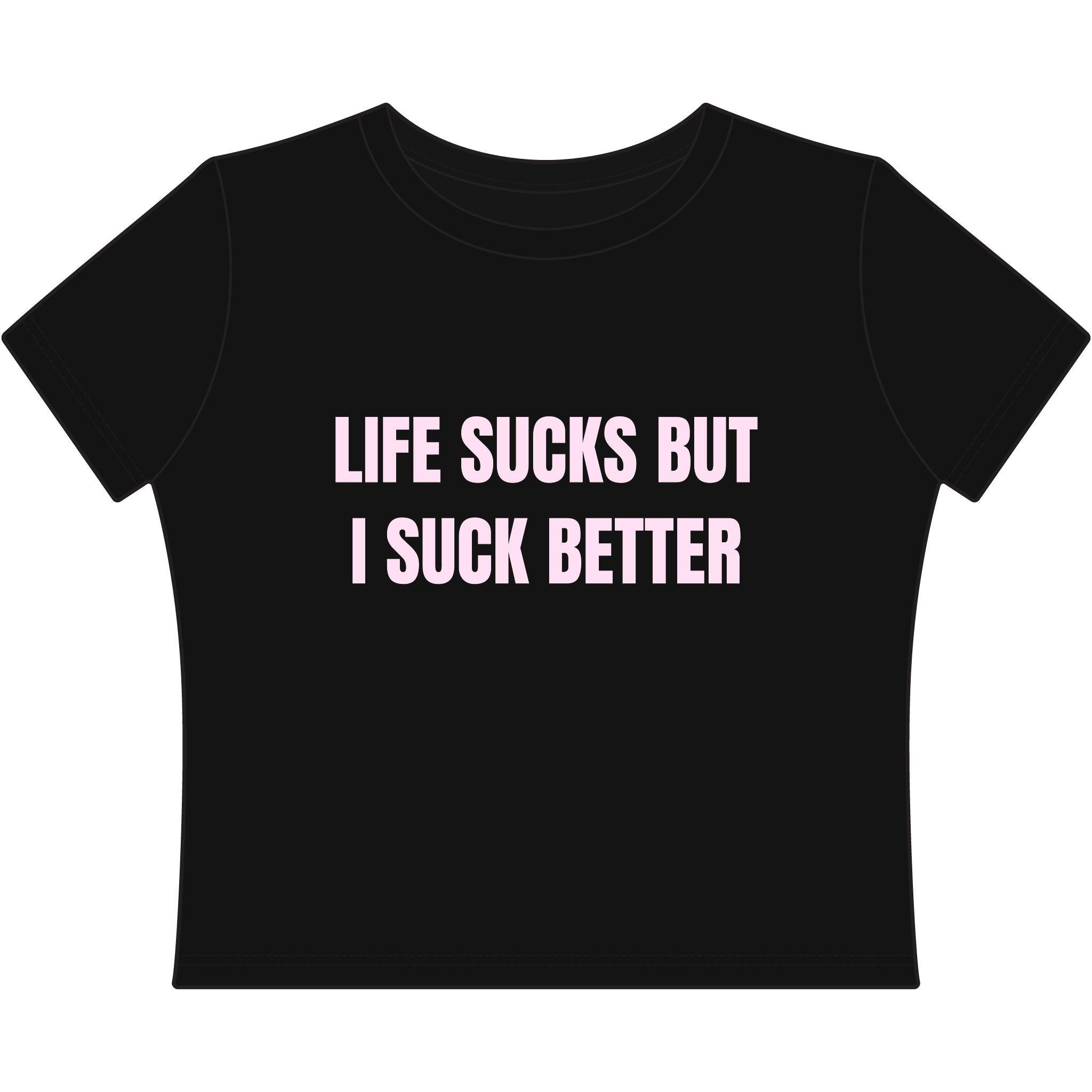 LIFE SUCKS BUT I SUCK BETTER