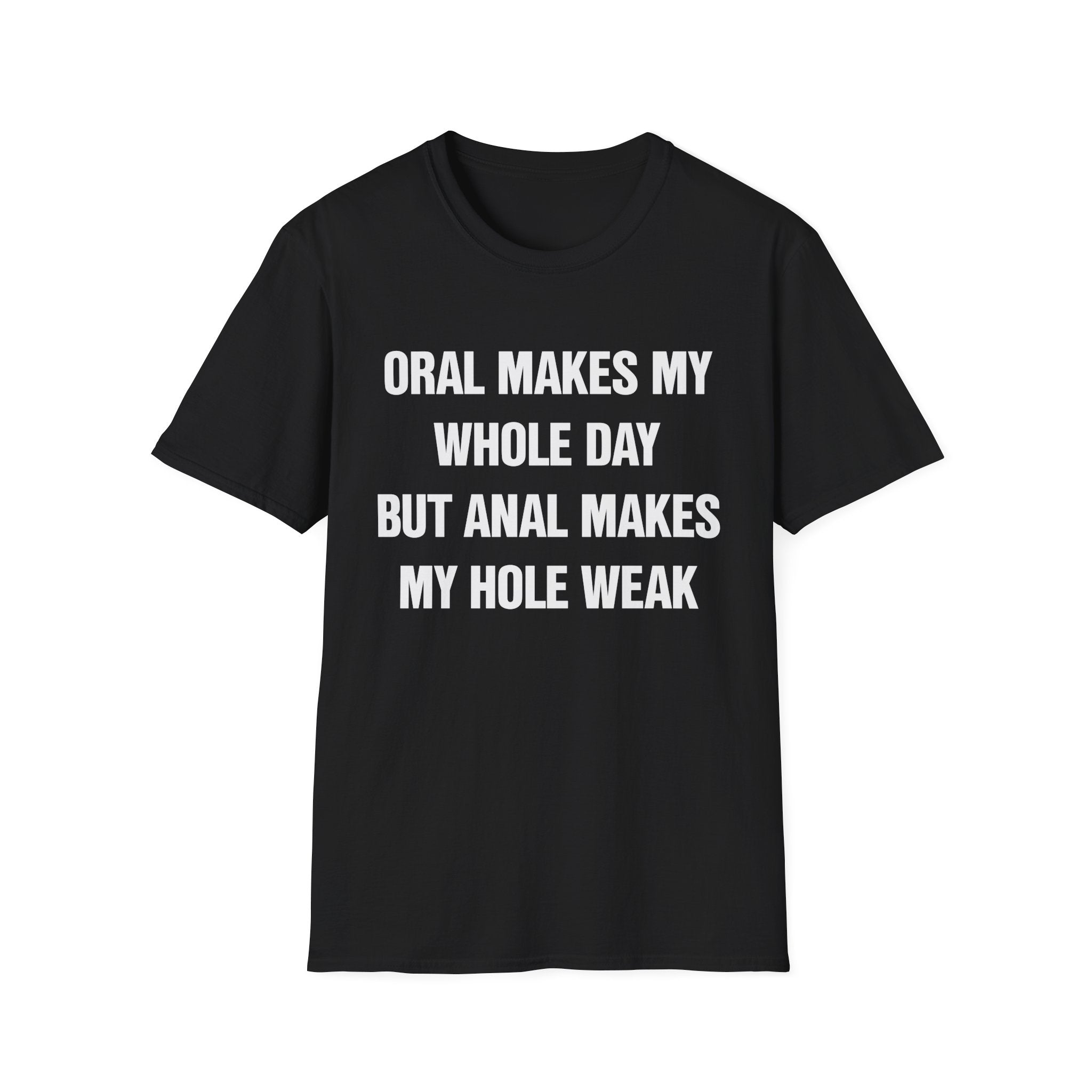 ORAL MAKES MY WHOLE DAY BUT ANAL MAKES MY HOLE WEAK
