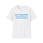 GAY RIGHTS? YEAH I'M GAY & ALWAYS RIGHT